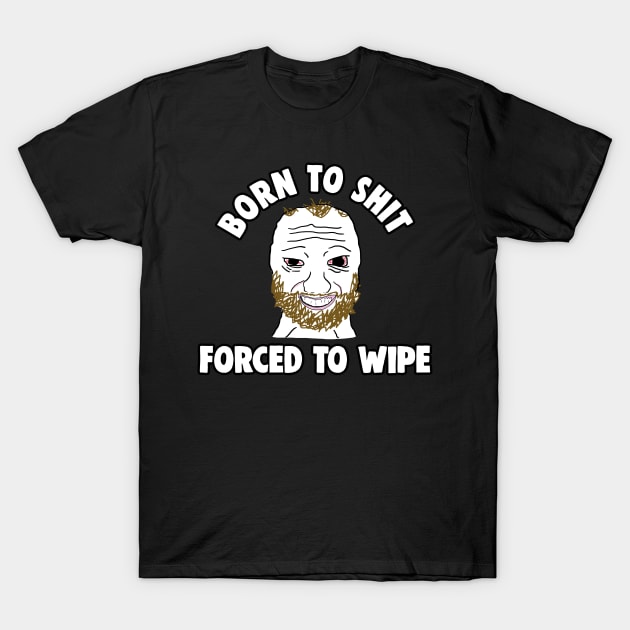 Born to Shit Forced to Wipe Meme T-Shirt by Barnyardy